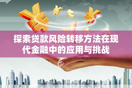 竹东探索贷款风险转移方法在现代金融中的应用与挑战