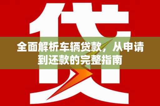 竹东全面解析车辆贷款，从申请到还款的完整指南