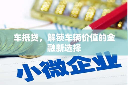 竹东车抵贷，解锁车辆价值的金融新选择
