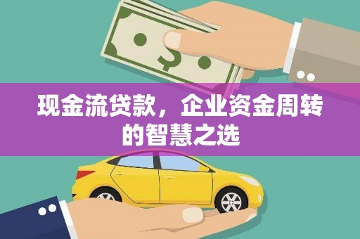 竹东现金流贷款，企业资金周转的智慧之选