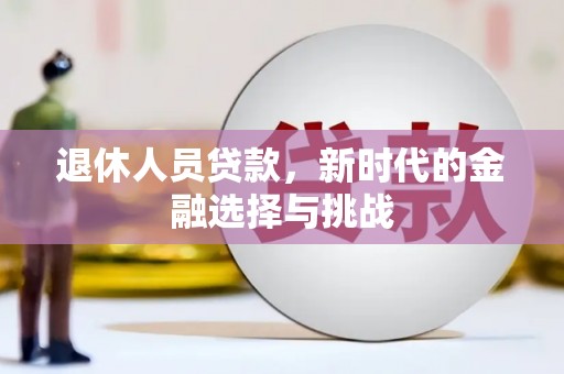 竹东退休人员贷款，新时代的金融选择与挑战