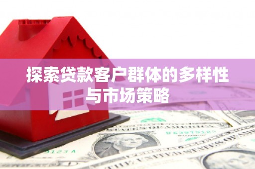 竹东探索贷款客户群体的多样性与市场策略