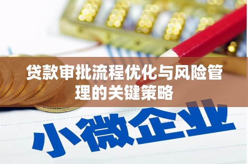 竹东贷款审批流程优化与风险管理的关键策略
