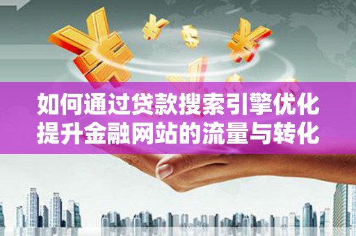 竹东如何通过贷款搜索引擎优化提升金融网站的流量与转化率