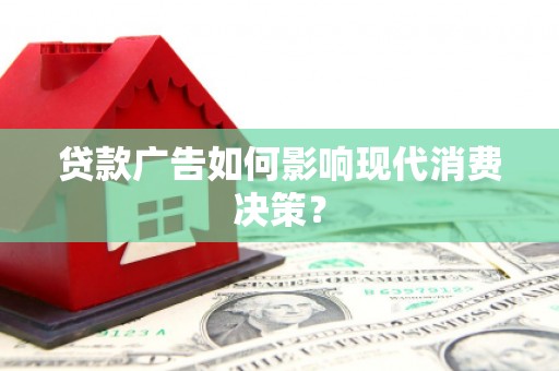竹东贷款广告如何影响现代消费决策？