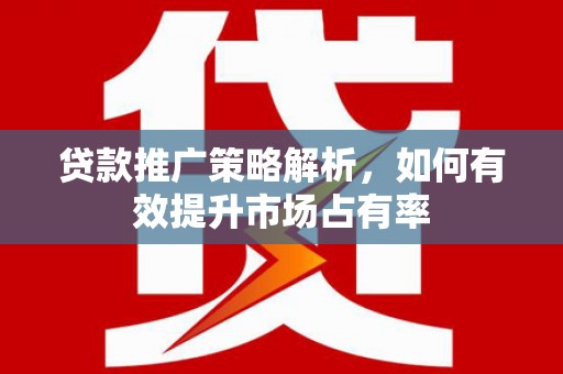 竹东贷款推广策略解析，如何有效提升市场占有率