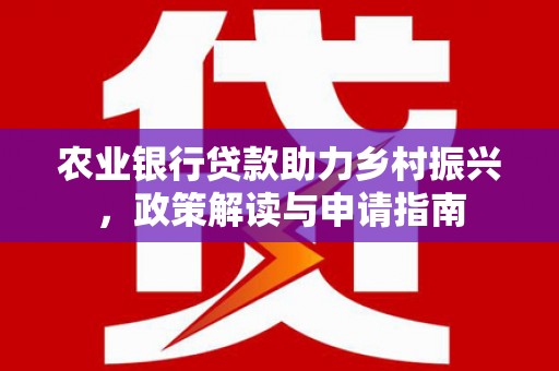 竹东农业银行贷款助力乡村振兴，政策解读与申请指南