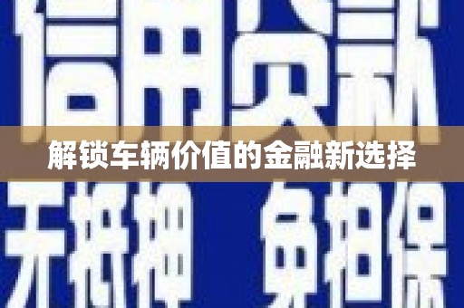 竹东解锁车辆价值的金融新选择