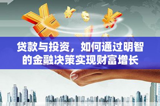 竹东贷款与投资，如何通过明智的金融决策实现财富增长