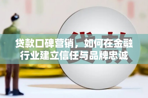 竹东贷款口碑营销，如何在金融行业建立信任与品牌忠诚