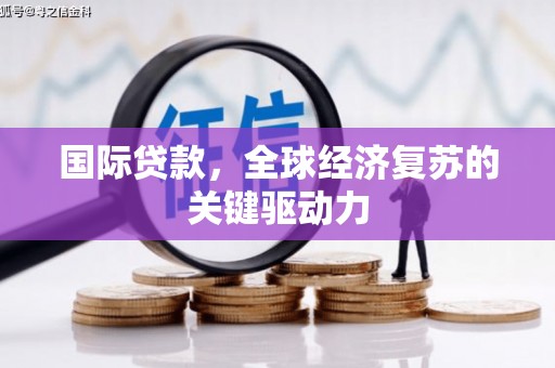 竹东国际贷款，全球经济复苏的关键驱动力