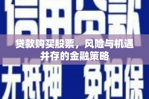 竹东贷款购买股票，风险与机遇并存的金融策略