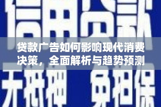 竹东贷款广告如何影响现代消费决策，全面解析与趋势预测