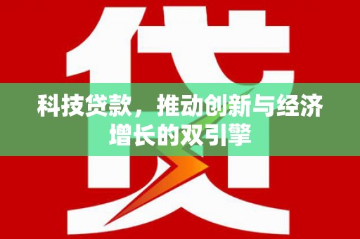 竹东科技贷款，推动创新与经济增长的双引擎