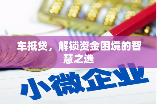 竹东车抵贷，解锁资金困境的智慧之选
