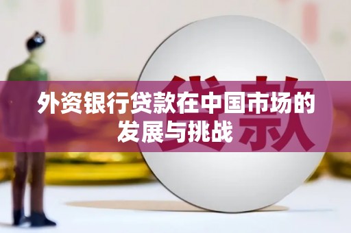 竹东外资银行贷款在中国市场的发展与挑战