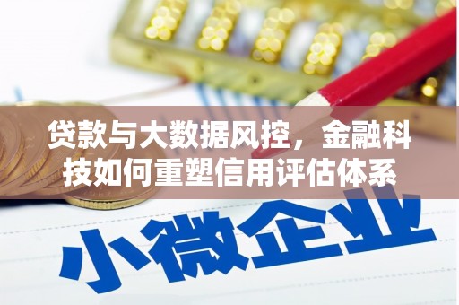 竹东贷款与大数据风控，金融科技如何重塑信用评估体系