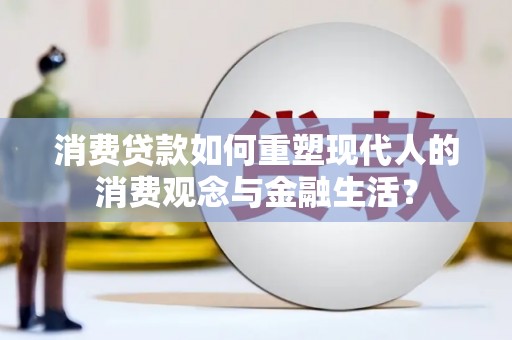 竹东消费贷款如何重塑现代人的消费观念与金融生活？