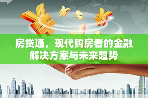 竹东房贷通，现代购房者的金融解决方案与未来趋势