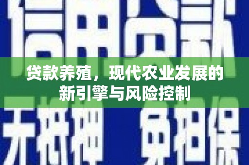 竹东贷款养殖，现代农业发展的新引擎与风险控制