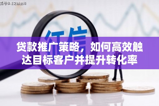 竹东贷款推广策略，如何高效触达目标客户并提升转化率