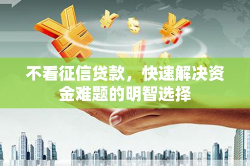 竹东不看征信贷款，快速解决资金难题的明智选择