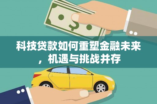 竹东科技贷款如何重塑金融未来，机遇与挑战并存