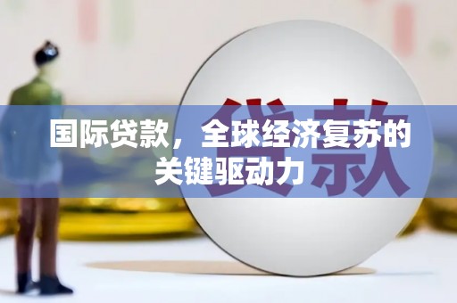 竹东国际贷款，全球经济复苏的关键驱动力