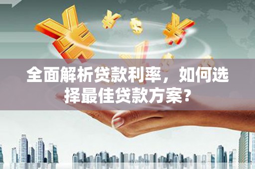 竹东全面解析贷款利率，如何选择最佳贷款方案？
