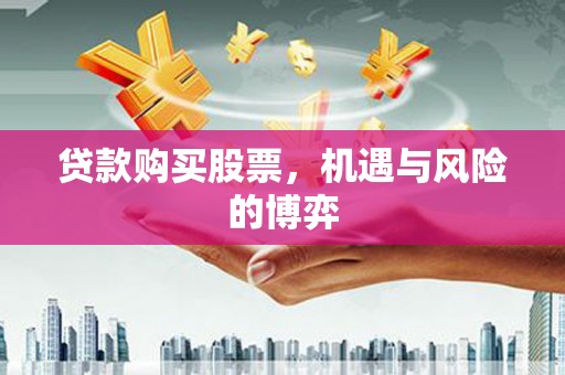竹东贷款购买股票，机遇与风险的博弈
