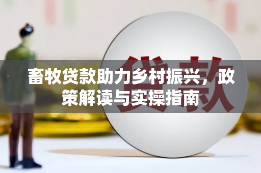 竹东畜牧贷款助力乡村振兴，政策解读与实操指南