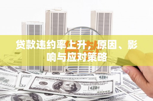 竹东贷款违约率上升，原因、影响与应对策略