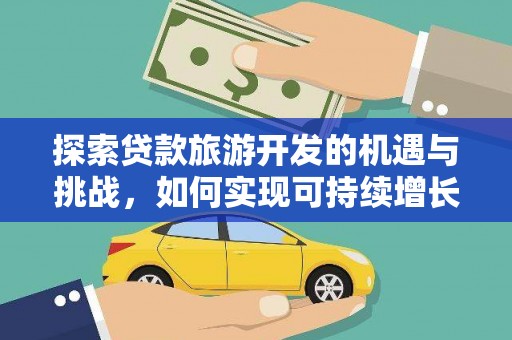 竹东探索贷款旅游开发的机遇与挑战，如何实现可持续增长