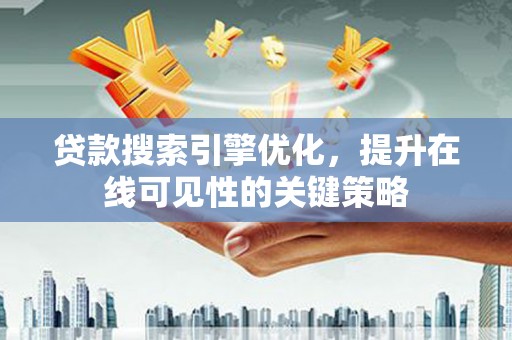 竹东贷款搜索引擎优化，提升在线可见性的关键策略