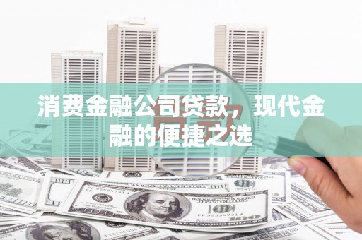 竹东消费金融公司贷款，现代金融的便捷之选