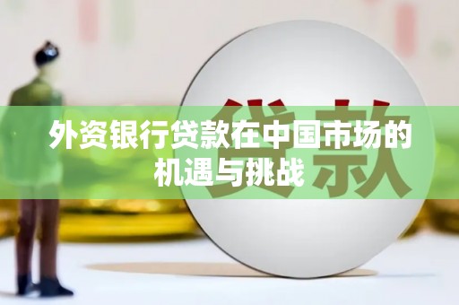 竹东外资银行贷款在中国市场的机遇与挑战