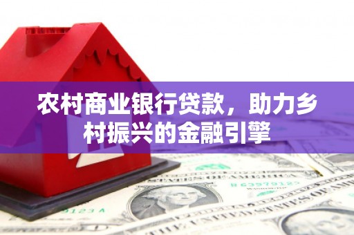 竹东农村商业银行贷款，助力乡村振兴的金融引擎