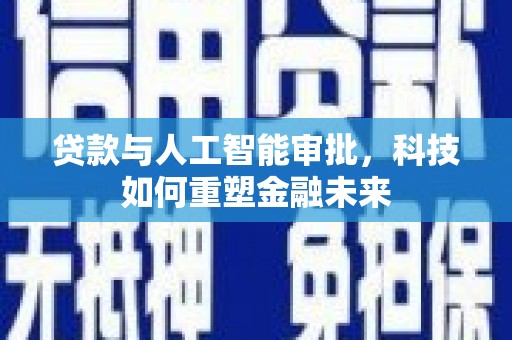 竹东贷款与人工智能审批，科技如何重塑金融未来