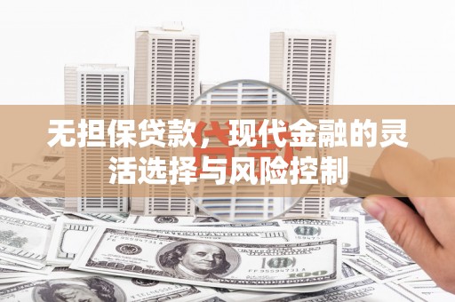 竹东无担保贷款，现代金融的灵活选择与风险控制