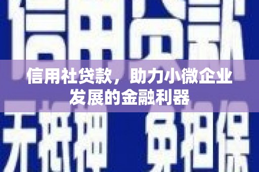 竹东信用社贷款，助力小微企业发展的金融利器