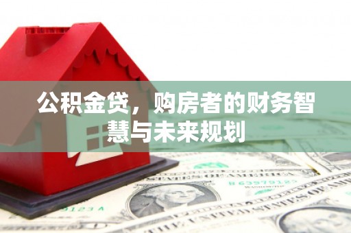 竹东公积金贷，购房者的财务智慧与未来规划