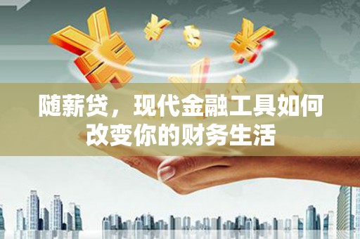 竹东随薪贷，现代金融工具如何改变你的财务生活
