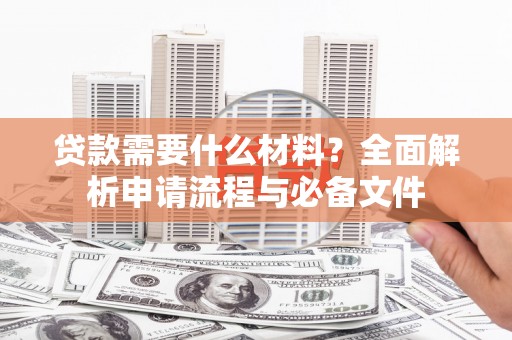 竹东贷款需要什么材料？全面解析申请流程与必备文件