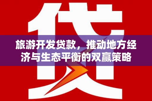 竹东旅游开发贷款，推动地方经济与生态平衡的双赢策略