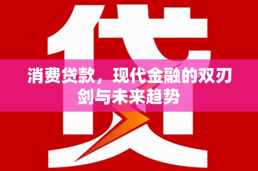 竹东消费贷款，现代金融的双刃剑与未来趋势