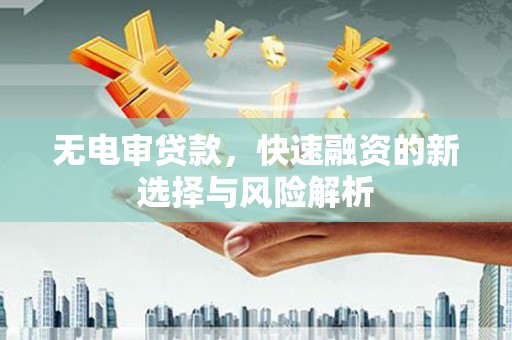 竹东无电审贷款，快速融资的新选择与风险解析