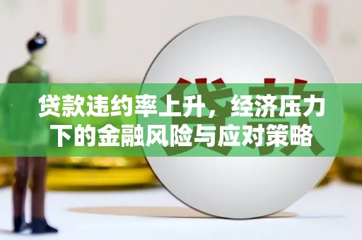 竹东贷款违约率上升，经济压力下的金融风险与应对策略