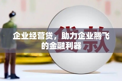 竹东企业经营贷，助力企业腾飞的金融利器