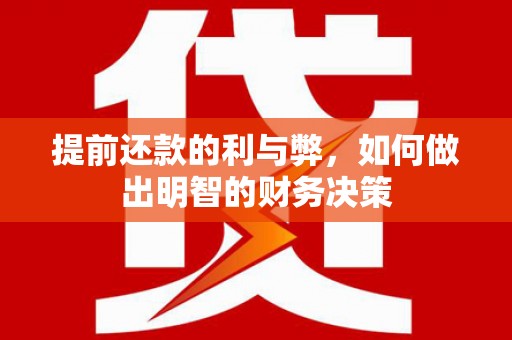 竹东提前还款的利与弊，如何做出明智的财务决策