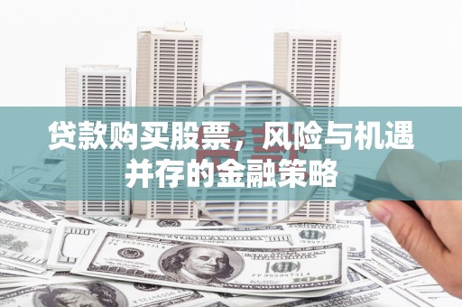 竹东贷款购买股票，风险与机遇并存的金融策略